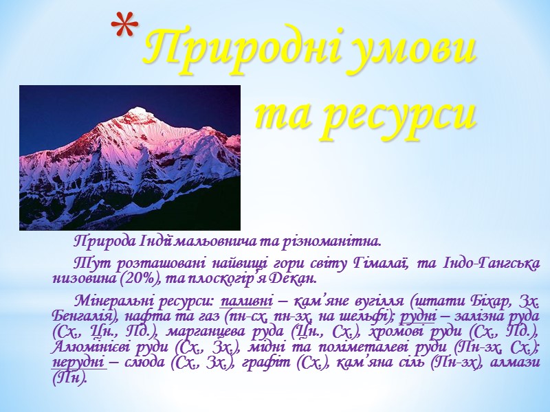 Природні умови та ресурси Природа Індії мальовнича та різноманітна. Тут розташовані найвищі гори Природні умови та ресурси Природа Індії мальовнича та різноманітна. Тут розташовані найвищі гори